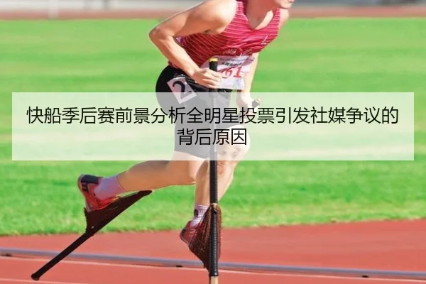 快船季后赛前景分析全明星投票引发社媒争议的背后原因