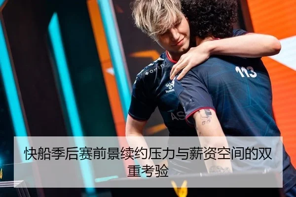 快船季后赛前景续约压力与薪资空间的双重考验