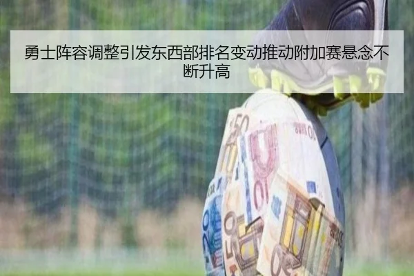勇士阵容调整引发东西部排名变动推动附加赛悬念不断升高