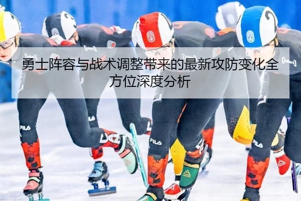 勇士阵容与战术调整带来的最新攻防变化全方位深度分析